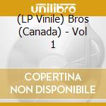 (LP Vinile) Bros (Canada) - Vol 1 lp vinile di Bros (Canada)
