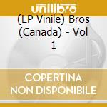 (LP Vinile) Bros (Canada) - Vol 1 vinile