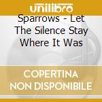 Sparrows - Let The Silence Stay Where It Was cd musicale di Sparrows