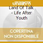 Land Of Talk - Life After Youth cd musicale di Land Of Talk
