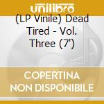 (LP Vinile) Dead Tired - Vol. Three (7') vinile