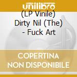 (LP Vinile) Dirty Nil (The) - Fuck Art lp vinile