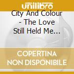 City And Colour - The Love Still Held Me Near cd musicale