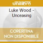Luke Wood - Unceasing cd musicale di Luke Wood