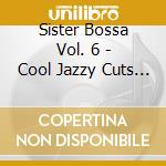 Sister Bossa Vol. 6 - Cool Jazzy Cuts With A Brazilian Flavour cd