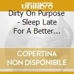 Dirty On Purpose - Sleep Late For A Better Tomorrow cd