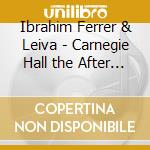 Ibrahim Ferrer & Leiva - Carnegie Hall the After Show cd musicale di Ibrahim Ferrer & Leiva