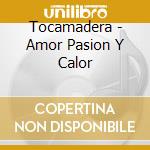 Tocamadera - Amor Pasion Y Calor cd