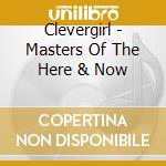Clevergirl - Masters Of The Here & Now cd