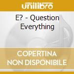 E? - Question Everything cd