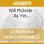 Will Mcbride - As Yet... cd musicale di Will Mcbride