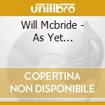 Will Mcbride - As Yet... cd