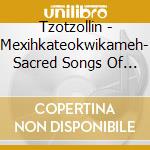 Tzotzollin - Mexihkateokwikameh- Sacred Songs Of The Aztecs cd