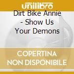 Dirt Bike Annie - Show Us Your Demons cd