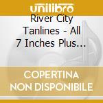 River City Tanlines - All 7 Inches Plus 2 More cd musicale di River City Tanlines
