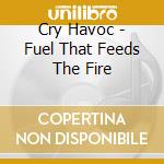 Cry Havoc - Fuel That Feeds The Fire cd