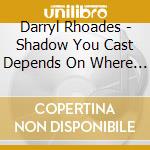 Darryl Rhoades - Shadow You Cast Depends On Where You Stand cd
