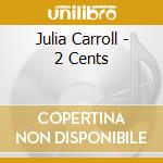 Julia Carroll - 2 Cents cd musicale di Julia Carroll