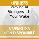 Waving At Strangers - In Your Wake cd