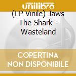 (LP Vinile) Jaws The Shark - Wasteland vinile