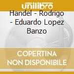 Handel - Rodrigo - Eduardo Lopez Banzo cd musicale di Handel georg friedrich