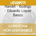 Handel - Rodrigo - Eduardo Lopez Banzo cd