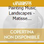 Painting Music Landscapes - Matisse Picasso Chagall (2 Cd) cd