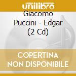 Giacomo Puccini - Edgar (2 Cd) cd musicale