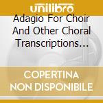 Adagio For Choir And Other Choral Transcriptions (Equilbey) cd musicale