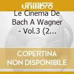 Le Cinema De Bach A Wagner - Vol.3 (2 Cd) cd musicale di Le Cinema De Bach A Wagner
