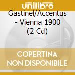 Gastinel/Accentus - Vienna 1900 (2 Cd) cd musicale di Gastinel/Accentus