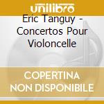 Eric Tanguy - Concertos Pour Violoncelle cd musicale di Gastinel/O Nat France/Altinogl
