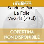 Sandrine Piau - La Folie Vivaldi! (2 Cd) cd musicale di Antonio Vivaldi