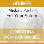 Miskin, Zach - For Your Safety cd musicale di Miskin, Zach