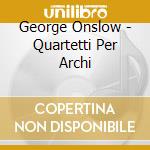 George Onslow - Quartetti Per Archi cd musicale di Onslow