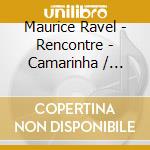 Maurice Ravel - Rencontre - Camarinha / Hereau cd