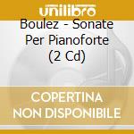 Boulez - Sonate Per Pianoforte (2 Cd) cd