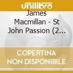 James Macmillan - St John Passion (2 Cd) cd musicale di James Macmillan