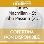 James Macmillan - St John Passion (2 Cd) cd
