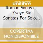Roman Simovic: Ysaye Six Sonatas For Solo Violin cd
