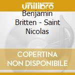Benjamin Britten - Saint Nicolas cd musicale di Benjamin Britten