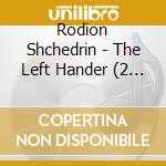 Rodion Shchedrin - The Left Hander (2 Cd) cd musicale di Mariinsky Gergiev