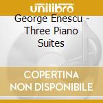 George Enescu - Three Piano Suites cd