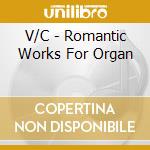 V/C - Romantic Works For Organ cd musicale di V/C
