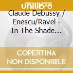 Claude Debussy / Enescu/Ravel - In The Shade Of Forests cd musicale di Debussy/Enescu/Ravel