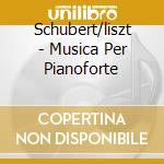 Schubert/liszt - Musica Per Pianoforte cd musicale di Schubert/liszt
