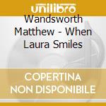 Wandsworth Matthew - When Laura Smiles cd musicale di Wandsworth Matthew