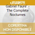Gabriel Faure' - The Complete Nocturnes cd musicale di Gabriel Faure'