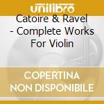 Catoire & Ravel - Complete Works For Violin