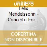 Felix Mendelssohn - Concerto For Violin & Pia cd musicale di Felix Mendelssohn